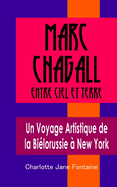 Marc Chagall: Entre Ciel et Terre: Un Voyage Artistique de la Bi?lorussie ? New York