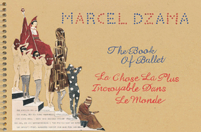 Marcel Dzama: The Book of Ballet: La Chose La Plus Incroyable Dans Le Monde
