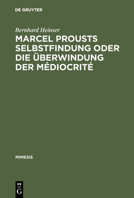 Marcel Prousts Selbstfindung Oder Die berwindung Der Mdiocrit: Versuch Einer Deutung Des Sainte-Beuve-Essai - Heinser, Bernhard