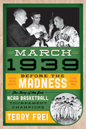 March 1939: Before the Madness--The Story of the First NCAA Basketball Tournament Champions