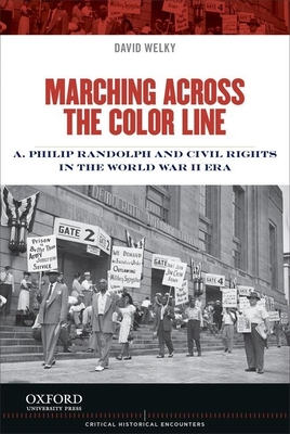 Marching Across the Color Line: A. Philip Randolph and Civil Rights in the World War II Era - Welky, David, PH.D.