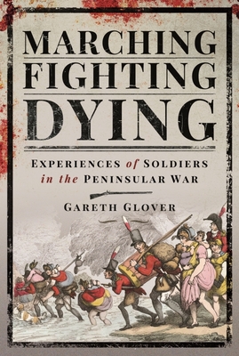 Marching, Fighting, Dying: Experiences of Soldiers in the Peninsular War - Gareth, Glover,
