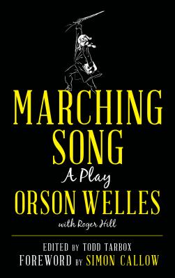 Marching Song: A Play - Welles, Orson, and Hill, Roger, and Tarbox, Todd (Editor)