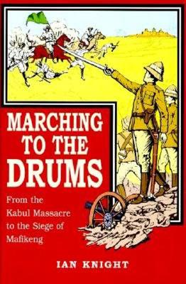 Marching to the Drums: Eyewitness Accounts of War from the Kabul Massacre to the Siege of Mafikeng - Knight, Ian (Editor)