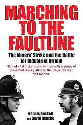 Marching to the Fault Line: The Miners' Strike and the Battle for Industrial Britain - Hencke, David, and Beckett, Francis