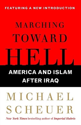 Marching Toward Hell: America and Islam After Iraq - Scheuer, Michael