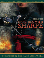 Marching with Sharpe: What it Was Like to Fight in Wellington's Army - Bluth, B.J., and Cornwell, Bernard (Foreword by)