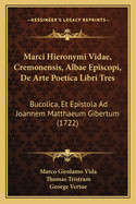 Marci Hieronymi Vidae, Cremonensis, Albae Episcopi, de Arte Poetica Libri Tres: Bucolica, Et Epistola Ad Joannem Matthaeum Gibertum (1722)
