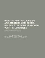 Marci Vitruvii Pollionis de Architectura Libri Decem, Recens. Et in Germ. Sermonem Vertit C. Lorentzen