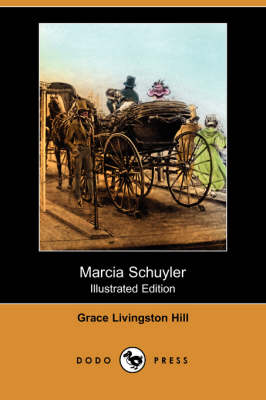 Marcia Schuyler (Illustrated Edition) (Dodo Press) - Hill, Grace Livingston