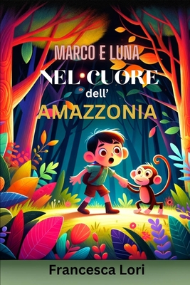 Marco e Luna nel Cuore dell'Amazzonia: I Migliori Libri di Avventura per Bambini e per Ragazzi per Viaggiare e Amare la Natura - Lori, Francesca