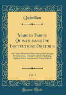 Marcus Fabius Quintilianus de Institutione Oratoria, Vol. 3: Ad Codices Parisinos Recensitus Cum Integris Commentariis Georgii Ludovici Spalding, Quibus Novas Lectiones Et Notas Adjecit (Classic Reprint)