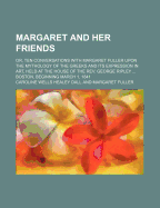 Margaret and Her Friends; Or, Ten Conversations with Margaret Fuller Upon the Mythology of the Greeks and Its Expression in Art, Held at the House of