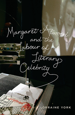 Margaret Atwood and the Labour of Literary Celebrity - York, Lorraine