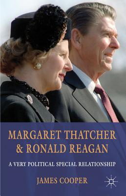 Margaret Thatcher and Ronald Reagan: A Very Political Special Relationship - Cooper, J.