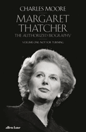 Margaret Thatcher: The Authorized Biography, Volume One: Not For Turning