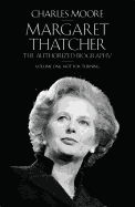 Margaret Thatcher: The Authorized Biography, Volume One: Not For Turning