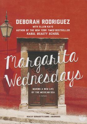 Margarita Wednesdays: Making a New Life by the Mexican Sea - Rodriguez, Deborah, and Kaye, Ellen (Contributions by), and Dunne, Bernadette (Read by)