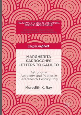 Margherita Sarrocchi's Letters to Galileo: Astronomy, Astrology, and Poetics in Seventeenth-Century Italy - Ray, Meredith K