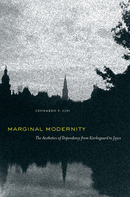 Marginal Modernity: The Aesthetics of Dependency from Kierkegaard to Joyce - Lisi, Leonardo F