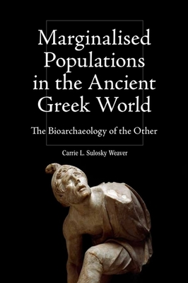 Marginalised Populations in the Ancient Greek World: The Bioarchaeology of the Other - Weaver, Carrie