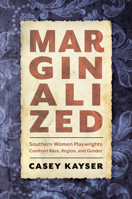 Marginalized: Southern Women Playwrights Confront Race, Region, and Gender - Kayser, Casey