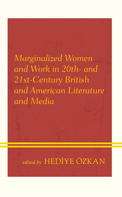 Marginalized Women and Work in 20th- and 21st-Century British and American Literature and Media - zkan, Hediye (Editor), and Allan, Samantha (Contributions by), and Bay, Hatice (Contributions by)