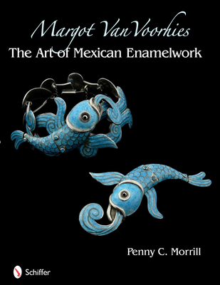 Margot Van Voorhies: The Art of Mexican Enamelwork - Morrill, Penny C