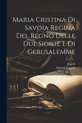 Maria Cristina Di Savoia Regina del Regno Delle Due Sigilie E Di Gerusalemme - Esequie, Solenni, and Napoli (Creator)