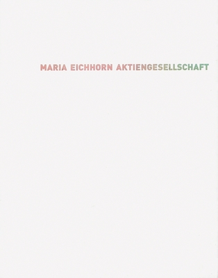 Maria Eichhorn: Aktiengesellschaft - Eichhorn, Maria, and Bezzenberger, Tilman (Text by), and Esche, Charles (Text by)