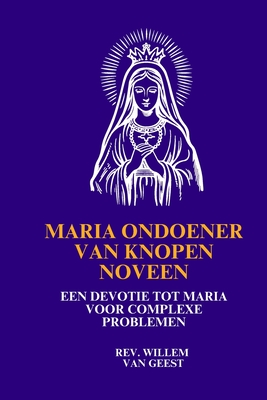 Maria Ondoener van Knopen Noveen: Een devotie tot Maria voor complexe problemen - Van Geest, Willem, Rev.