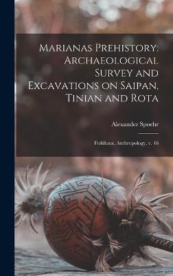 Marianas Prehistory: Archaeological Survey and Excavations on Saipan, Tinian and Rota: Fieldiana, Anthropology, v. 48 - Spoehr, Alexander