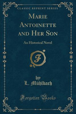 Marie Antoinette and Her Son: An Historical Novel (Classic Reprint) - Muhlbach, L