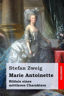 Marie Antoinette : Bildnis eines mittleren Charakters - Zweig, Stefan