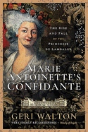 Marie Antoinette's Confidante: The Rise and Fall of the Princesse de Lamballe