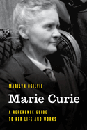 Marie Curie: A Reference Guide to Her Life and Works