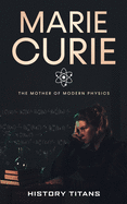 Marie Curie: The Mother of Modern Physics