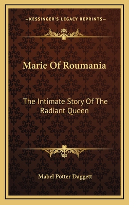 Marie Of Roumania: The Intimate Story Of The Radiant Queen - Daggett, Mabel Potter
