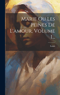 Marie Ou Les Peines De L'amour, Volume 1...