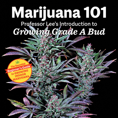 Marijuana 101: Professor Lee's Introduction to Growing Grade a Bud - Lee, Professor