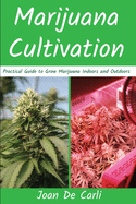 Marijuana Cultivation: Practical Guide to Grow Marijuana Indoors and Outdoors