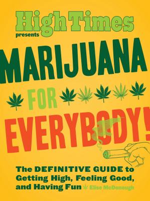 Marijuana for Everybody!: The Definitive Guide to Getting High, Feeling Good, and Having Fun - McDonough, Elise