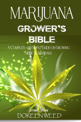 Marijuana Grower's Bible: A COMPLETE AND SIMPLE GUIDE ON GROWING MEDICAL MARIJUANA - Second Edition - Weed, Doreen