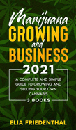 Marijuana GROWING AND BUSINESS 2021: A Complete and Simple Guide to Growing and Selling Your Own Cannabis (3 BOOKS)