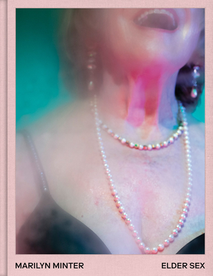 Marilyn Minter: Elder Sex - Minter, Marilyn (Photographer), and Fry, Naomi (Afterword by)