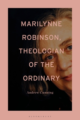 Marilynne Robinson, Theologian of the Ordinary - Cunning, Andrew