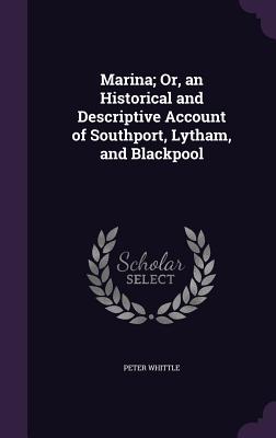 Marina; Or, an Historical and Descriptive Account of Southport, Lytham, and Blackpool - Whittle, Peter