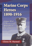 Marine Corps Heroes 1898-1916: Volume III of a Marine Corps Biographical Encyclopedia