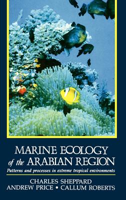 Marine Ecology of the Arabian Region: Patterns and Processes in Extreme Tropical Environments - Sheppard, Charles, and Price, Andrew, and Roberts, Callum