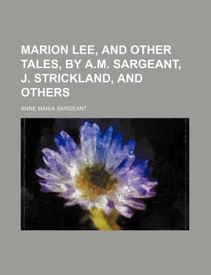 Marion Lee, and Other Tales, by A.M. Sargeant, J. Strickland, and Others - Sargeant, Anne Maria